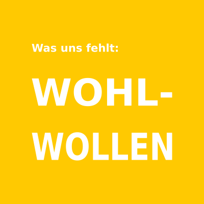 Was uns fehlt: WOHLWOLLEN